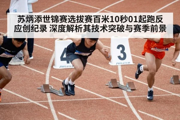 苏炳添世锦赛选拔赛百米10秒01起跑反应创纪录 深度解析其技术突破与赛季前景